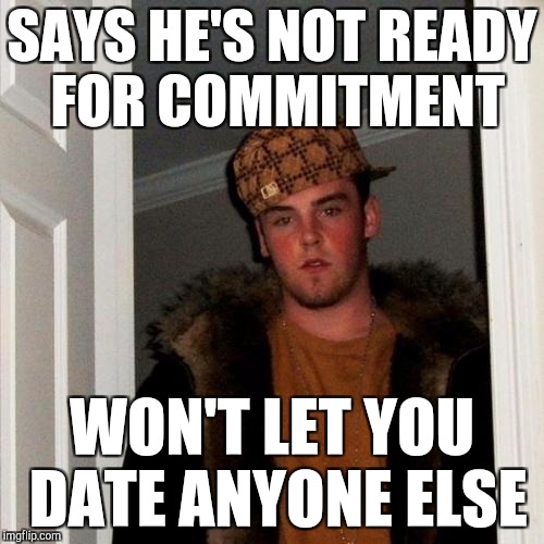 Scumbag boyfriend | SAYS HE'S NOT READY FOR COMMITMENT; WON'T LET YOU DATE ANYONE ELSE | image tagged in memes,scumbag steve | made w/ Imgflip meme maker