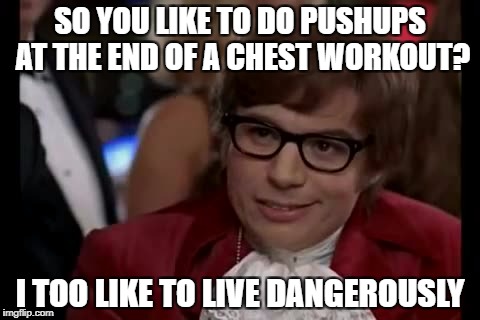 Some will relate | SO YOU LIKE TO DO PUSHUPS AT THE END OF A CHEST WORKOUT? I TOO LIKE TO LIVE DANGEROUSLY | image tagged in workout,exercise,i too like to live dangerously,funny memes,gym,gymlife | made w/ Imgflip meme maker
