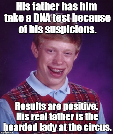 Bad Luck Brian Meme | His father has him take a DNA test because of his suspicions. Results are positive. His real father is the bearded lady at the circus. | image tagged in memes,bad luck brian | made w/ Imgflip meme maker