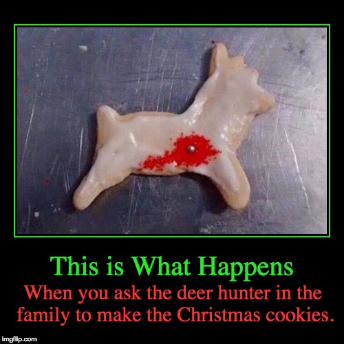 Deer Hunter asked to make cookies? | image tagged in funny,demotivationals,xmas | made w/ Imgflip demotivational maker