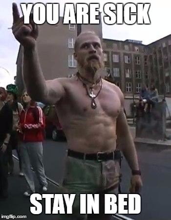 Techno Viking | YOU ARE SICK; STAY IN BED | image tagged in techno viking | made w/ Imgflip meme maker
