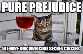 PURE PREJUDICE WE HAVE OUR OWN COOL SECRET CIRCLES | made w/ Imgflip meme maker