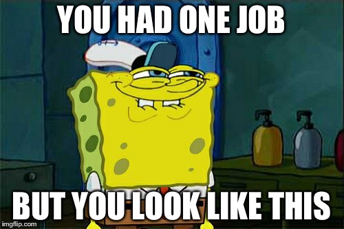 Don't You Squidward | YOU HAD ONE JOB; BUT YOU LOOK LIKE THIS | image tagged in memes,dont you squidward | made w/ Imgflip meme maker
