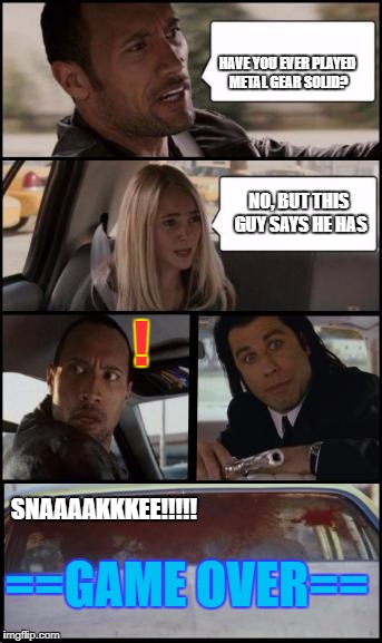 metal gear fiction | HAVE YOU EVER PLAYED METAL GEAR SOLID? NO, BUT THIS GUY SAYS HE HAS; ! SNAAAAKKKEE!!!!! ==GAME OVER== | image tagged in the rock driving and pulp fiction too | made w/ Imgflip meme maker