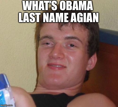 10 Guy Meme | WHAT’S OBAMA LAST NAME AGIAN | image tagged in memes,10 guy | made w/ Imgflip meme maker