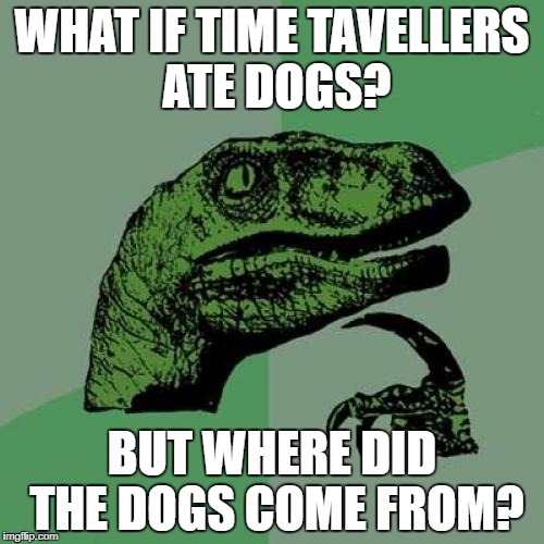 UHHHH | WHAT IF TIME TAVELLERS ATE DOGS? BUT WHERE DID THE DOGS COME FROM? | image tagged in memes,philosoraptor | made w/ Imgflip meme maker
