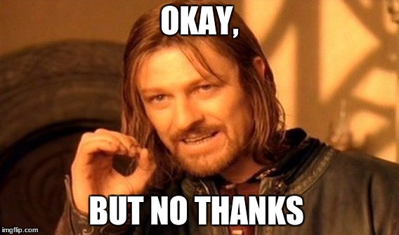 One Does Not Simply | OKAY, BUT NO THANKS | image tagged in memes,one does not simply | made w/ Imgflip meme maker
