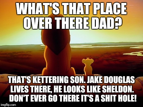 Lion King Meme | WHAT'S THAT PLACE OVER THERE DAD? THAT'S KETTERING SON. JAKE DOUGLAS LIVES THERE, HE LOOKS LIKE SHELDON. 
DON'T EVER GO THERE IT'S A SHIT HOLE! | image tagged in memes,lion king | made w/ Imgflip meme maker
