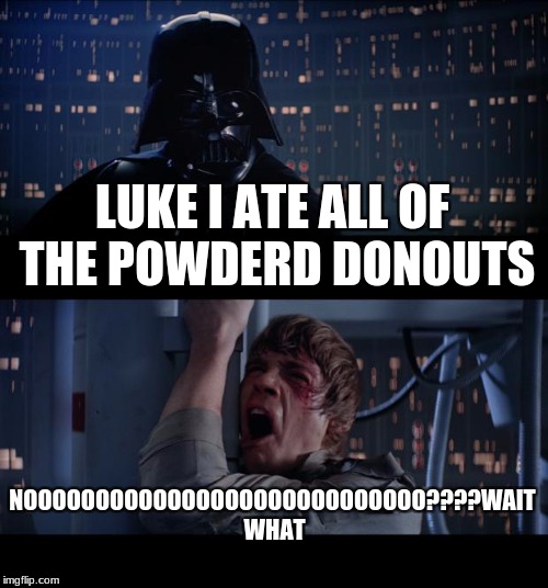 Star Wars No Meme | LUKE I ATE ALL OF THE POWDERD DONOUTS; NOOOOOOOOOOOOOOOOOOOOOOOOOOOO????WAIT WHAT | image tagged in memes,star wars no | made w/ Imgflip meme maker