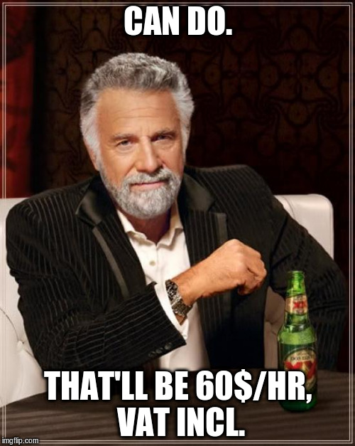 The Most Interesting Man In The World Meme | CAN DO. THAT'LL BE 60$/HR, VAT INCL. | image tagged in memes,the most interesting man in the world | made w/ Imgflip meme maker