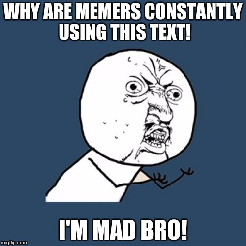 Y U No Meme | WHY ARE MEMERS CONSTANTLY USING THIS TEXT! I'M MAD BRO! | image tagged in memes,y u no | made w/ Imgflip meme maker
