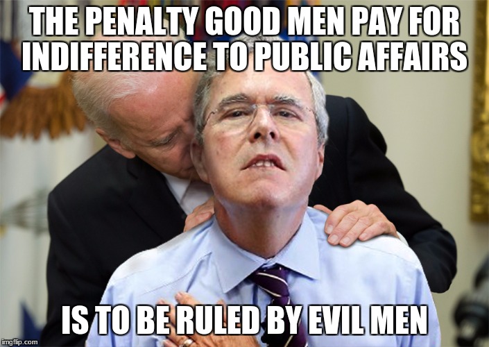 THE PENALTY GOOD MEN PAY FOR INDIFFERENCE TO PUBLIC AFFAIRS; IS TO BE RULED BY EVIL MEN | image tagged in politics | made w/ Imgflip meme maker