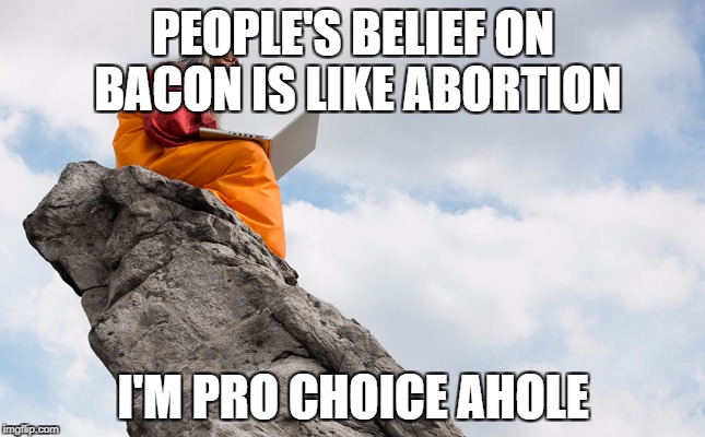 The worlds problems... | PEOPLE'S BELIEF ON BACON IS LIKE ABORTION; I'M PRO CHOICE AHOLE | image tagged in bacon,pro choice,funny,breaking news | made w/ Imgflip meme maker