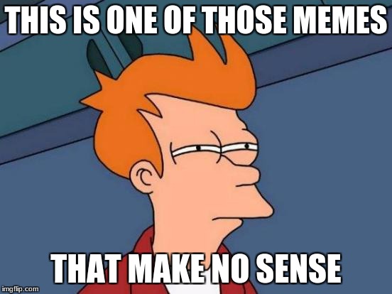 Futurama Fry Meme | THIS IS ONE OF THOSE MEMES THAT MAKE NO SENSE | image tagged in memes,futurama fry | made w/ Imgflip meme maker