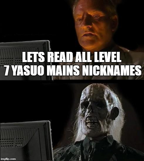 I'll Just Wait Here | LETS READ ALL LEVEL 7 YASUO MAINS NICKNAMES | image tagged in memes,ill just wait here | made w/ Imgflip meme maker