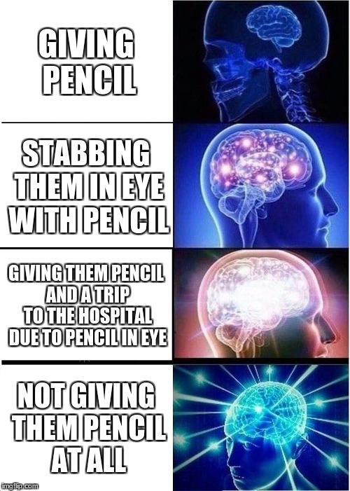 Expanding Brain Meme | GIVING PENCIL STABBING THEM IN EYE WITH PENCIL GIVING THEM PENCIL AND A TRIP TO THE HOSPITAL DUE TO PENCIL IN EYE NOT GIVING THEM PENCIL AT  | image tagged in memes,expanding brain | made w/ Imgflip meme maker