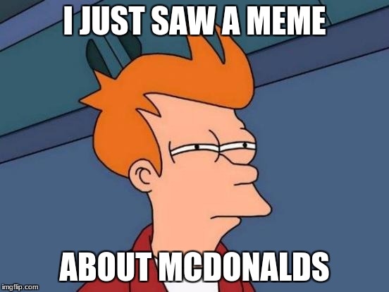 Futurama Fry Meme | I JUST SAW A MEME ABOUT MCDONALDS | image tagged in memes,futurama fry | made w/ Imgflip meme maker