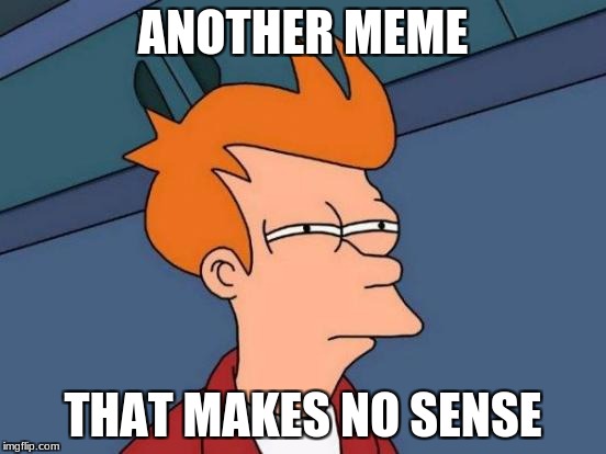 Futurama Fry Meme | ANOTHER MEME THAT MAKES NO SENSE | image tagged in memes,futurama fry | made w/ Imgflip meme maker