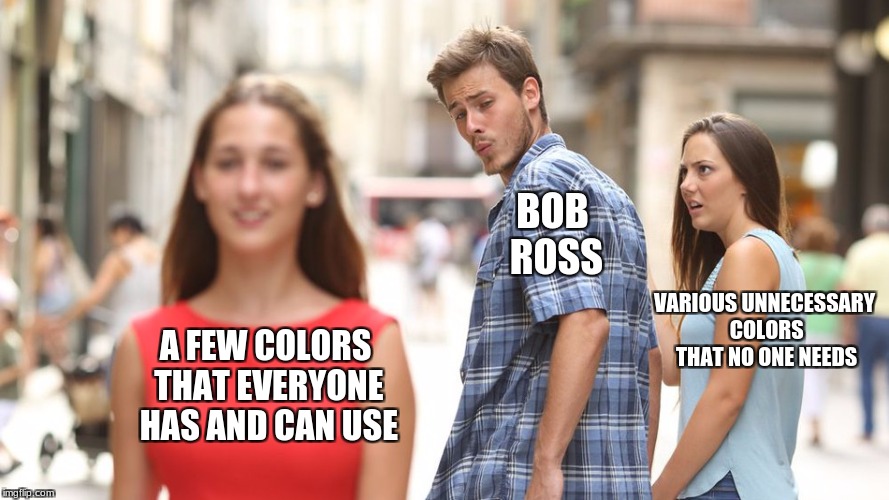 Disloyal Man |  BOB ROSS; VARIOUS UNNECESSARY COLORS THAT NO ONE NEEDS; A FEW COLORS THAT EVERYONE HAS AND CAN USE | image tagged in disloyal man | made w/ Imgflip meme maker