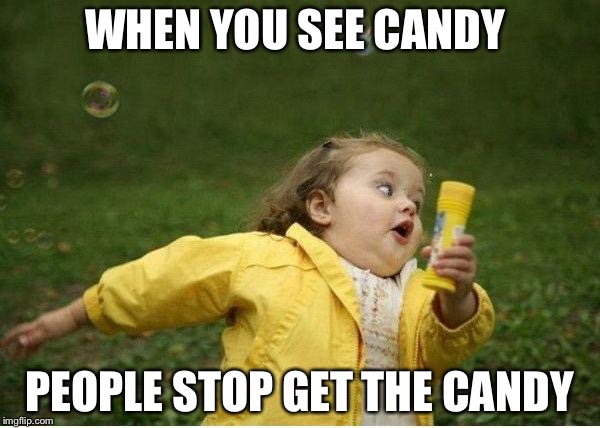 Chubby Bubbles Girl | WHEN YOU SEE CANDY; PEOPLE STOP GET THE CANDY | image tagged in memes,chubby bubbles girl | made w/ Imgflip meme maker