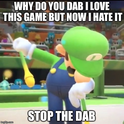 Luigi Dab | WHY DO YOU DAB I LOVE THIS GAME BUT NOW I HATE IT; STOP THE DAB | image tagged in luigi dab | made w/ Imgflip meme maker