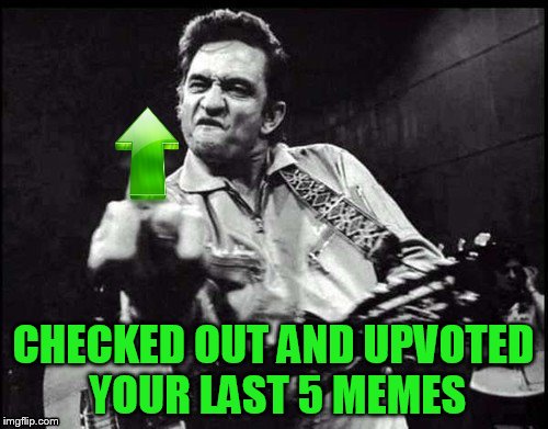 CHECKED OUT AND UPVOTED YOUR LAST 5 MEMES | made w/ Imgflip meme maker
