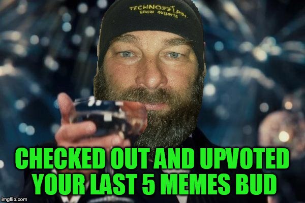CHECKED OUT AND UPVOTED YOUR LAST 5 MEMES BUD | made w/ Imgflip meme maker