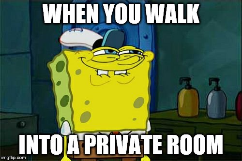 Don't You Squidward | WHEN YOU WALK; INTO A PRIVATE ROOM | image tagged in memes,dont you squidward | made w/ Imgflip meme maker