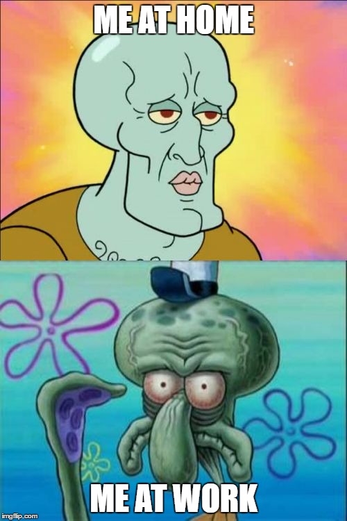 Squidward Meme | ME AT HOME; ME AT WORK | image tagged in memes,squidward | made w/ Imgflip meme maker