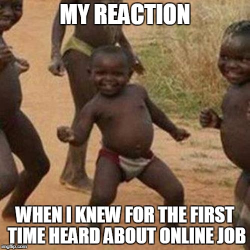 Third World Success Kid Meme | MY REACTION; WHEN I KNEW FOR THE FIRST TIME HEARD ABOUT ONLINE JOB | image tagged in memes,third world success kid | made w/ Imgflip meme maker