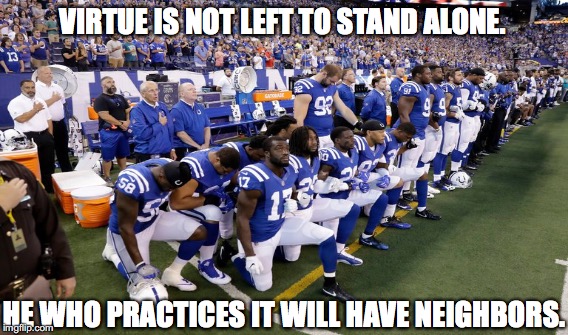 VIRTUE IS NOT LEFT TO STAND ALONE. HE WHO PRACTICES IT WILL HAVE NEIGHBORS. | image tagged in sports | made w/ Imgflip meme maker