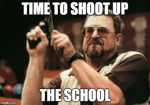 Am I The Only One Around Here Meme | TIME TO SHOOT UP; THE SCHOOL | image tagged in memes,am i the only one around here | made w/ Imgflip meme maker