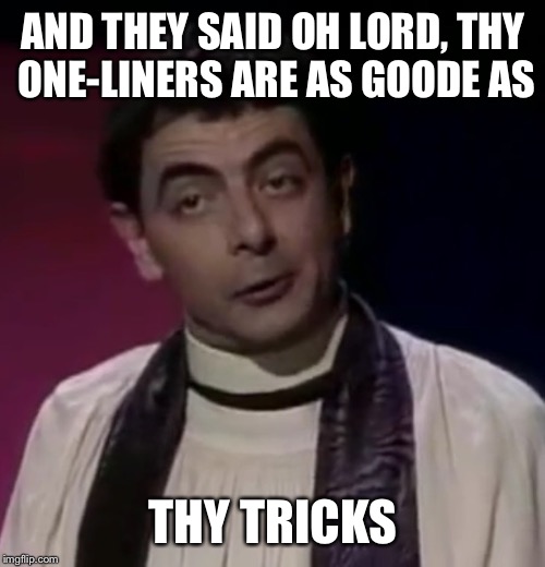 AND THEY SAID OH LORD, THY ONE-LINERS ARE AS GOODE AS THY TRICKS | made w/ Imgflip meme maker