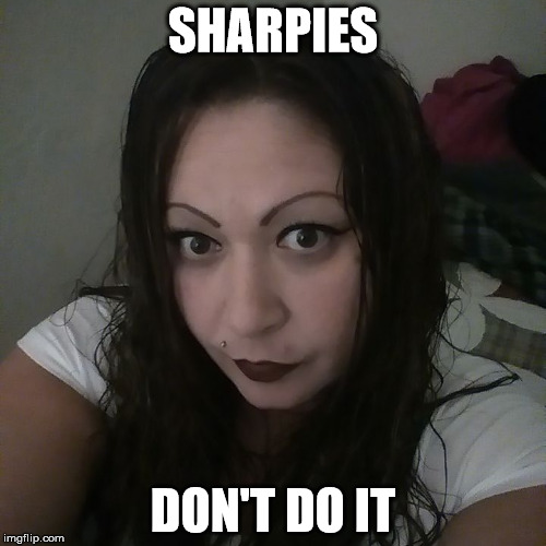 SHARPIES; DON'T DO IT | image tagged in eyebrows | made w/ Imgflip meme maker