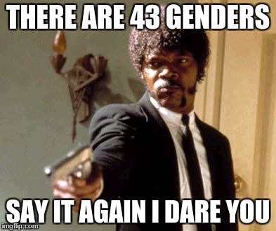 Say That Again I Dare You Meme | THERE ARE 43 GENDERS; SAY IT AGAIN I DARE YOU | image tagged in memes,say that again i dare you | made w/ Imgflip meme maker