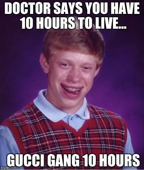 Bad Luck Brian Meme | DOCTOR SAYS YOU HAVE 10 HOURS TO LIVE... GUCCI GANG 10 HOURS | image tagged in memes,bad luck brian | made w/ Imgflip meme maker