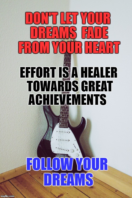 The Great Healer | DON'T LET YOUR DREAMS  FADE FROM YOUR HEART; EFFORT IS A HEALER TOWARDS GREAT ACHIEVEMENTS; FOLLOW YOUR DREAMS | image tagged in effort,motivation,inspirational quote,life,dreams,goals | made w/ Imgflip meme maker