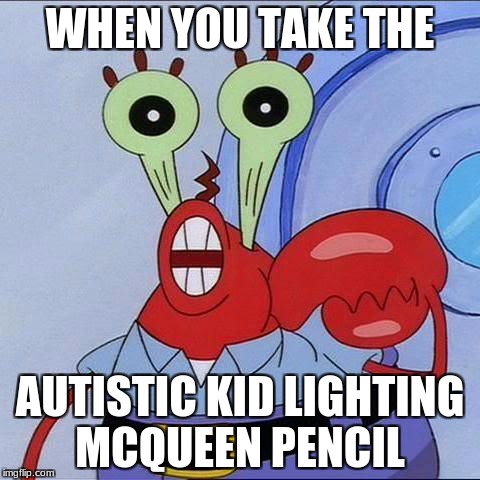 autistic kid meme |  WHEN YOU TAKE THE; AUTISTIC KID LIGHTING MCQUEEN PENCIL | image tagged in memes | made w/ Imgflip meme maker