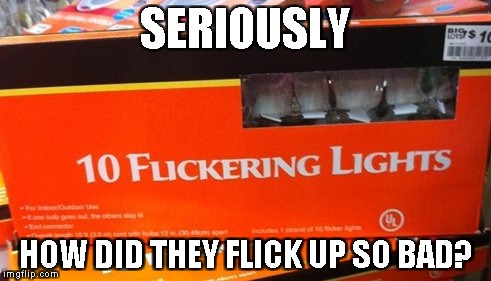 Remember,kids!This is why you should always have an inspection checking this kind of stuff! | SERIOUSLY; HOW DID THEY FLICK UP SO BAD? | image tagged in memes,funny,lights,font,powermetalhead,dank | made w/ Imgflip meme maker