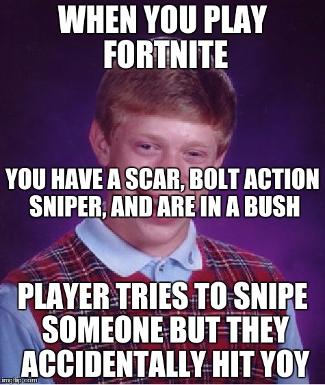 Bad Luck Brian Meme | WHEN YOU PLAY FORTNITE; YOU HAVE A SCAR, BOLT ACTION SNIPER, AND ARE IN A BUSH; PLAYER TRIES TO SNIPE SOMEONE BUT THEY ACCIDENTALLY HIT YOY | image tagged in memes,bad luck brian,fortnite,battle royale,fortnite battle royale,meme | made w/ Imgflip meme maker