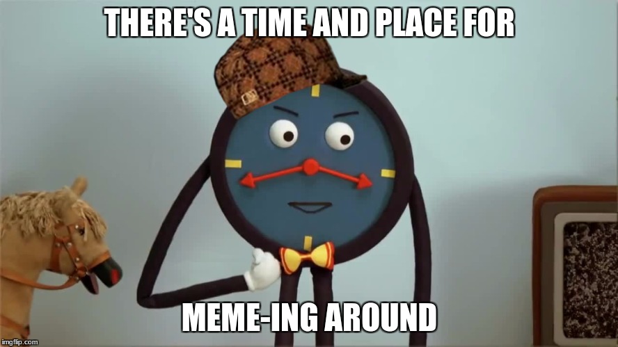 dhmis meme | THERE'S A TIME AND PLACE FOR; MEME-ING AROUND | image tagged in dhmis,memes,scumbag,time | made w/ Imgflip meme maker