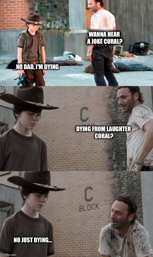 Rick and Carl 3 Meme | WANNA HEAR A JOKE CORAL? NO DAD, I'M DYING; DYING FROM LAUGHTER CORAL? NO JUST DYING... | image tagged in memes,rick and carl 3 | made w/ Imgflip meme maker