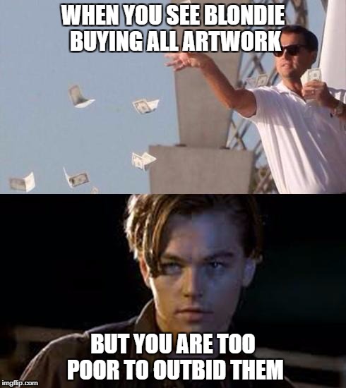 rich and poor | WHEN YOU SEE BLONDIE BUYING ALL ARTWORK; BUT YOU ARE TOO POOR TO OUTBID THEM | image tagged in rich and poor | made w/ Imgflip meme maker
