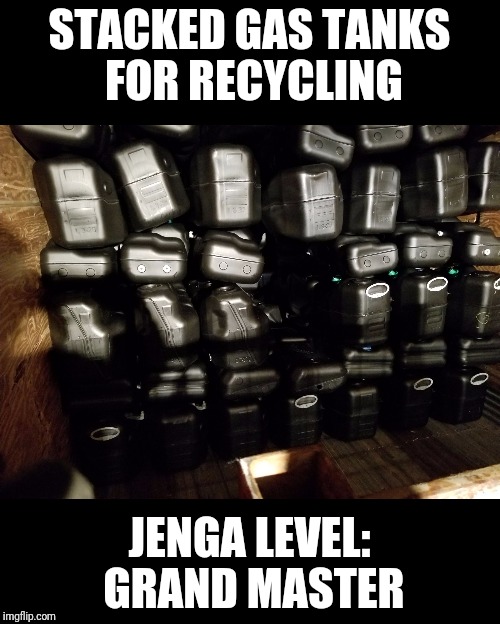How we have fun at work | STACKED GAS TANKS FOR RECYCLING; JENGA LEVEL: GRAND MASTER | image tagged in memes,stacked gas tanks jenga,level,grand master,recycling,work | made w/ Imgflip meme maker