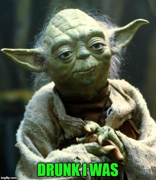 Star Wars Yoda Meme | DRUNK I WAS | image tagged in memes,star wars yoda | made w/ Imgflip meme maker