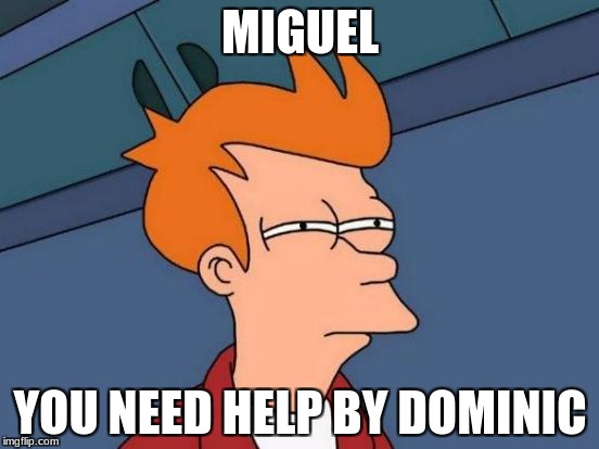 Futurama Fry | MIGUEL; YOU NEED HELP BY DOMINIC | image tagged in memes,futurama fry | made w/ Imgflip meme maker