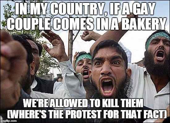 Muslim rage boy | IN MY COUNTRY, IF A GAY COUPLE COMES IN A BAKERY; WE'RE ALLOWED TO KILL THEM   
(WHERE'S THE PROTEST FOR THAT FACT) | image tagged in muslim rage boy | made w/ Imgflip meme maker