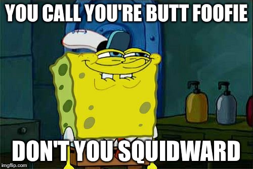 Don't You Squidward | YOU CALL YOU'RE BUTT FOOFIE; DON'T YOU SQUIDWARD | image tagged in memes,dont you squidward,funny,hitler | made w/ Imgflip meme maker