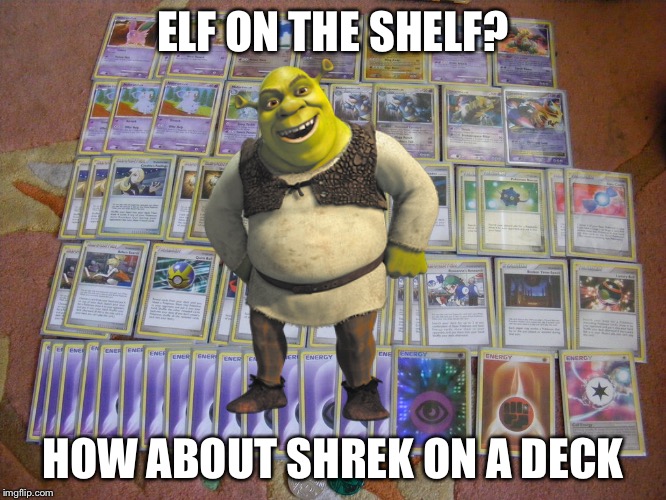 Just thinking | ELF ON THE SHELF? HOW ABOUT SHREK ON A DECK | image tagged in elf on the shelf | made w/ Imgflip meme maker