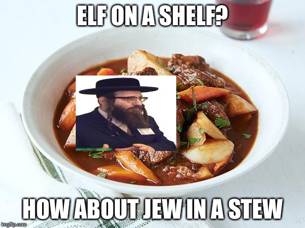 No hate please | ELF ON A SHELF? HOW ABOUT JEW IN A STEW | image tagged in elf on the shelf | made w/ Imgflip meme maker